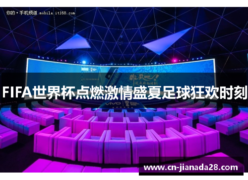 FIFA世界杯点燃激情盛夏足球狂欢时刻 FIFA世界杯点燃激情盛夏足球狂欢时刻