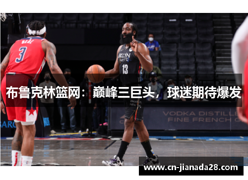 布鲁克林篮网:巅峰三巨头,球迷期待爆发 布鲁克林篮网:巅峰三巨头,球迷期待爆发