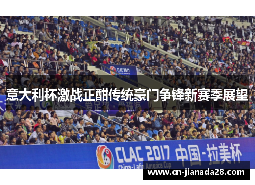 意大利杯激战正酣传统豪门争锋新赛季展望 意大利杯激战正酣传统豪门争锋新赛季展望