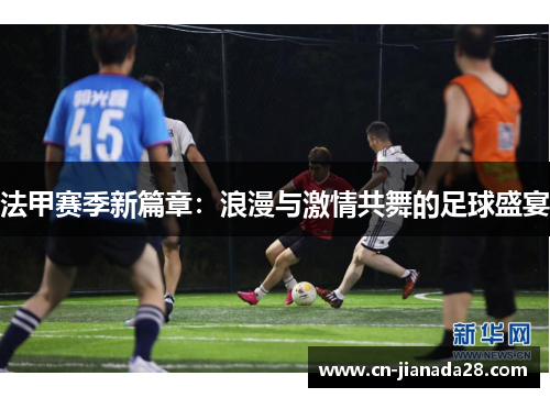 法甲赛季新篇章:浪漫与激情共舞的足球盛宴 法甲赛季新篇章:浪漫与激情共舞的足球盛宴