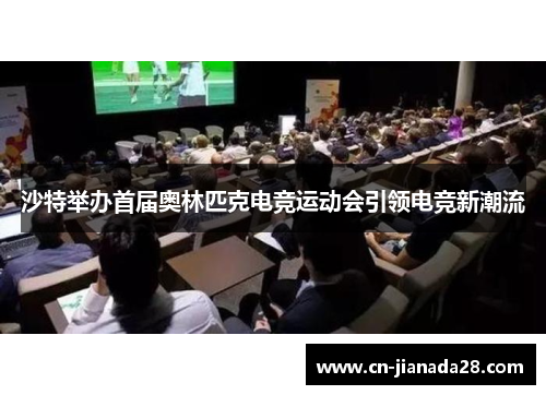 沙特举办首届奥林匹克电竞运动会引领电竞新潮流 沙特举办首届奥林匹克电竞运动会引领电竞新潮流