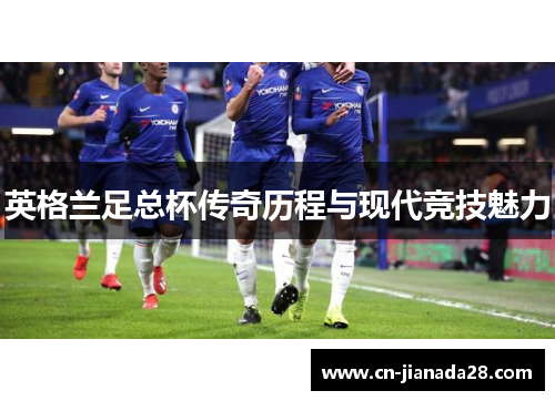 英格兰足总杯传奇历程与现代竞技魅力 英格兰足总杯传奇历程与现代竞技魅力