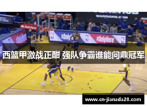 西篮甲激战正酣 强队争霸谁能问鼎冠军 西篮甲激战正酣 强队争霸谁能问鼎冠军