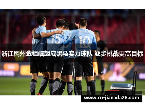 浙江稠州金租崛起成黑马实力球队 逐步挑战更高目标 浙江稠州金租崛起成黑马实力球队 逐步挑战更高目标