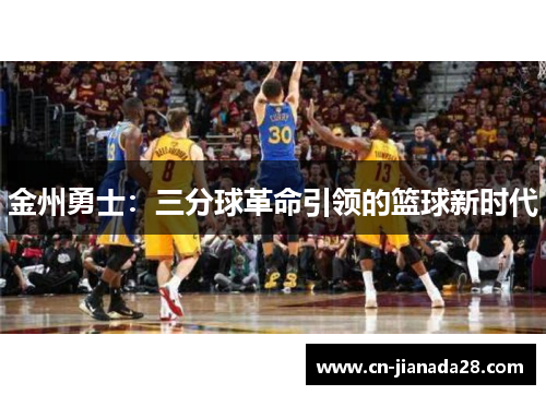 金州勇士:三分球革命引领的篮球新时代 金州勇士:三分球革命引领的篮球新时代