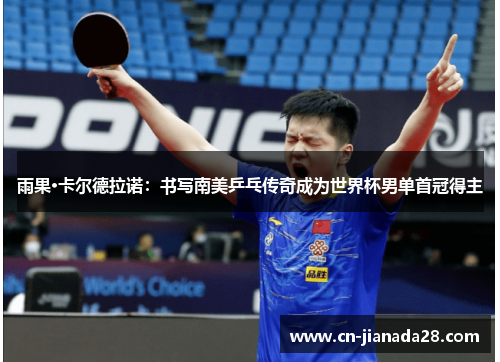 雨果·卡尔德拉诺:书写南美乒乓传奇成为世界杯男单首冠得主 雨果·卡尔德拉诺:书写南美乒乓传奇成为世界杯男单首冠得主