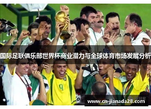 国际足联俱乐部世界杯商业潜力与全球体育市场发展分析 国际足联俱乐部世界杯商业潜力与全球体育市场发展分析
