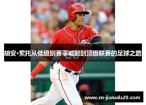 胡安·索托从低级别赛事崛起到顶级联赛的足球之路 胡安·索托从低级别赛事崛起到顶级联赛的足球之路