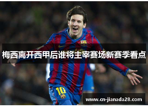 梅西离开西甲后谁将主宰赛场新赛季看点 梅西离开西甲后谁将主宰赛场新赛季看点
