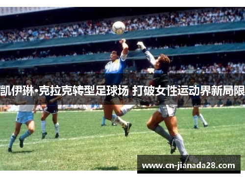 凯伊琳·克拉克转型足球场 打破女性运动界新局限 凯伊琳·克拉克转型足球场 打破女性运动界新局限