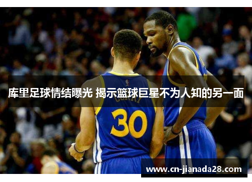 库里足球情结曝光 揭示篮球巨星不为人知的另一面 库里足球情结曝光 揭示篮球巨星不为人知的另一面