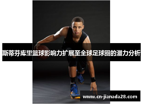 斯蒂芬库里篮球影响力扩展至全球足球圈的潜力分析 斯蒂芬库里篮球影响力扩展至全球足球圈的潜力分析