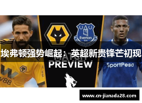 埃弗顿强势崛起:英超新贵锋芒初现 埃弗顿强势崛起:英超新贵锋芒初现