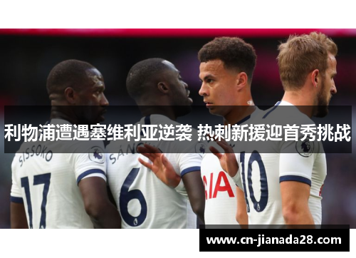 利物浦遭遇塞维利亚逆袭 热刺新援迎首秀挑战 利物浦遭遇塞维利亚逆袭 热刺新援迎首秀挑战