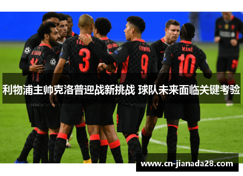 利物浦主帅克洛普迎战新挑战 球队未来面临关键考验 利物浦主帅克洛普迎战新挑战 球队未来面临关键考验