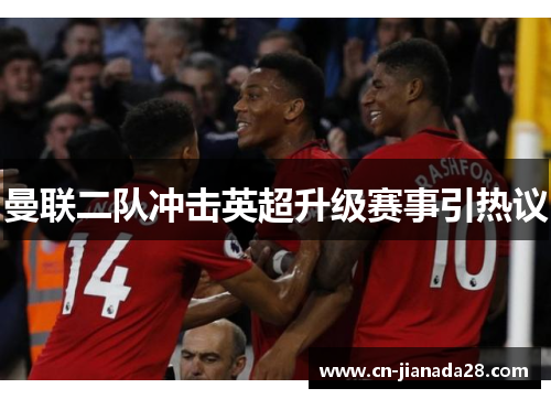 曼联二队冲击英超升级赛事引热议 曼联二队冲击英超升级赛事引热议