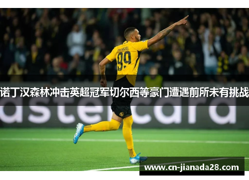 诺丁汉森林冲击英超冠军切尔西等豪门遭遇前所未有挑战 诺丁汉森林冲击英超冠军切尔西等豪门遭遇前所未有挑战