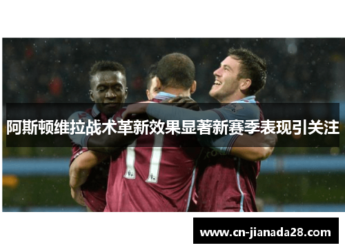 阿斯顿维拉战术革新效果显著新赛季表现引关注 阿斯顿维拉战术革新效果显著新赛季表现引关注