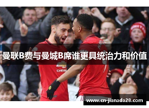 曼联B费与曼城B席谁更具统治力和价值 曼联B费与曼城B席谁更具统治力和价值