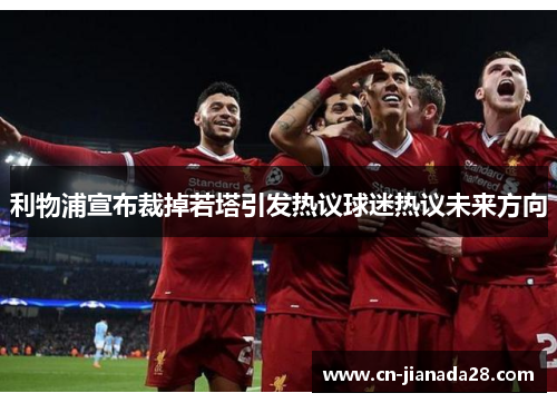 利物浦宣布裁掉若塔引发热议球迷热议未来方向 利物浦宣布裁掉若塔引发热议球迷热议未来方向