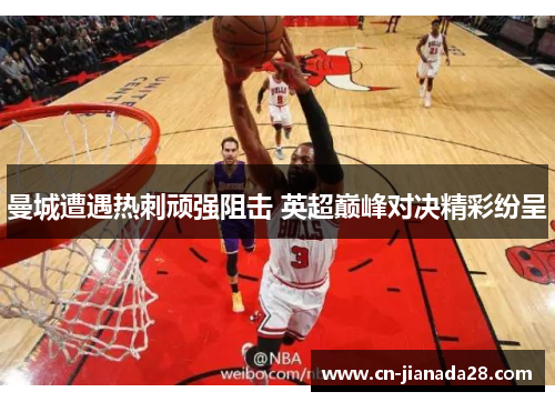 曼城遭遇热刺顽强阻击 英超巅峰对决精彩纷呈 曼城遭遇热刺顽强阻击 英超巅峰对决精彩纷呈