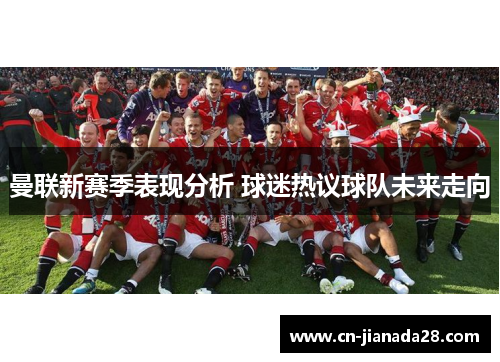 曼联新赛季表现分析 球迷热议球队未来走向