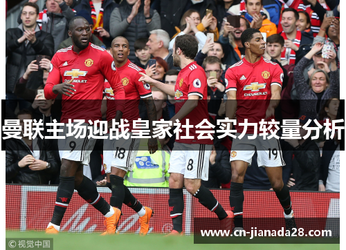 曼联主场迎战皇家社会实力较量分析 曼联主场迎战皇家社会实力较量分析