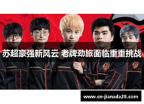 苏超豪强新风云 老牌劲旅面临重重挑战 苏超豪强新风云 老牌劲旅面临重重挑战