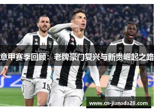 意甲赛季回顾:老牌豪门复兴与新贵崛起之路 意甲赛季回顾:老牌豪门复兴与新贵崛起之路