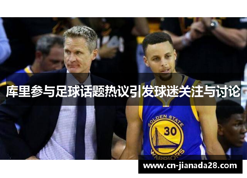 库里参与足球话题热议引发球迷关注与讨论 库里参与足球话题热议引发球迷关注与讨论