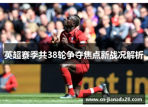 英超赛季共38轮争夺焦点新战况解析 英超赛季共38轮争夺焦点新战况解析