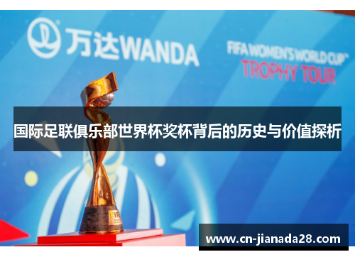 国际足联俱乐部世界杯奖杯背后的历史与价值探析 国际足联俱乐部世界杯奖杯背后的历史与价值探析