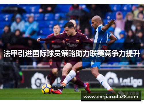法甲引进国际球员策略助力联赛竞争力提升 法甲引进国际球员策略助力联赛竞争力提升