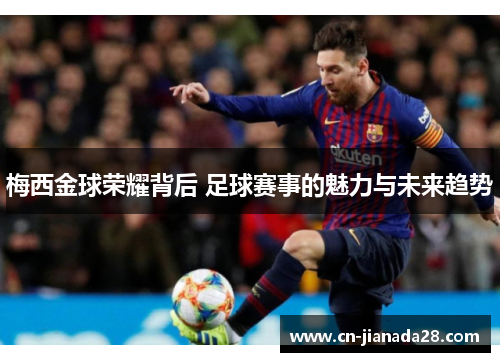 梅西金球荣耀背后 足球赛事的魅力与未来趋势 梅西金球荣耀背后 足球赛事的魅力与未来趋势