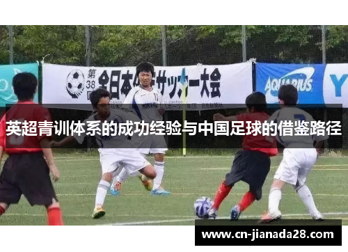 英超青训体系的成功经验与中国足球的借鉴路径 英超青训体系的成功经验与中国足球的借鉴路径
