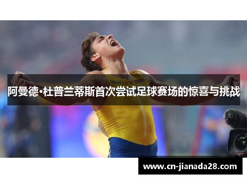 阿曼德·杜普兰蒂斯首次尝试足球赛场的惊喜与挑战 阿曼德·杜普兰蒂斯首次尝试足球赛场的惊喜与挑战