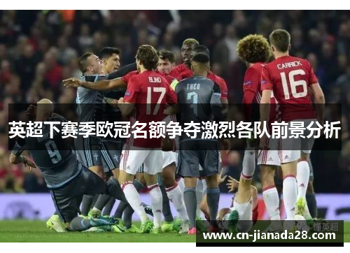 英超下赛季欧冠名额争夺激烈各队前景分析 英超下赛季欧冠名额争夺激烈各队前景分析