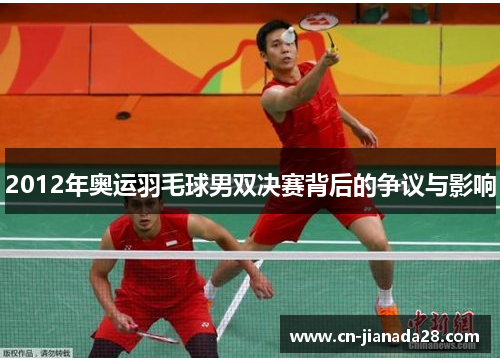 2012年奥运羽毛球男双决赛背后的争议与影响 2012年奥运羽毛球男双决赛背后的争议与影响