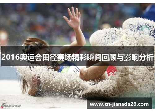 2016奥运会田径赛场精彩瞬间回顾与影响分析 2016奥运会田径赛场精彩瞬间回顾与影响分析