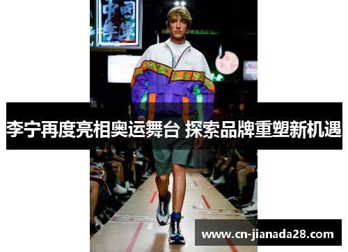 李宁再度亮相奥运舞台 探索品牌重塑新机遇 李宁再度亮相奥运舞台 探索品牌重塑新机遇