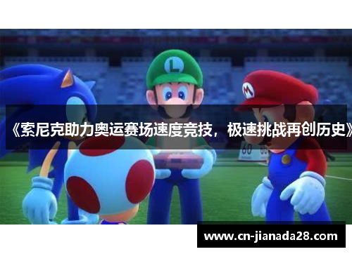 《索尼克助力奥运赛场速度竞技，极速挑战再创历史》